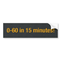 0-60 in 15 minutes! bumper stickers