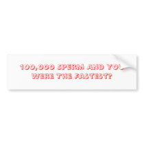 100,000 Sperm And You Were The Fastest? bumper stickers