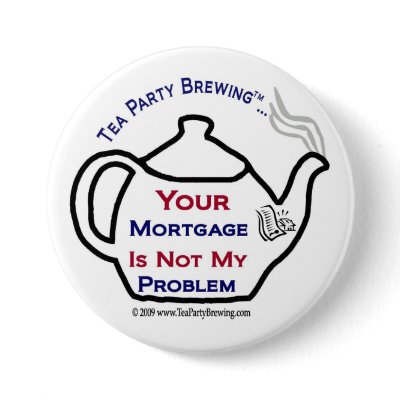 108 Tea Party  Your Mortgage Not My Problem Button by TeaPartyBrewing