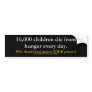 16,000 children die from hunger every day., Why... Bumper Stickers