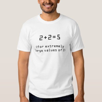 2+2=5,  for extremely large values of 2  t-shirt