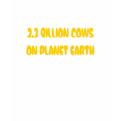 2.3 BILLION COWS ON PLANET EARTH TSHIRT by OrganicCotton