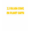 2.3 BILLION COWS ON PLANET EARTH t-shirts by OrganicCotton 2.3 BILLION COWS ON PLANET EARTH t-shirts
