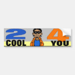 2 Cool 4 You Bumper Sticker