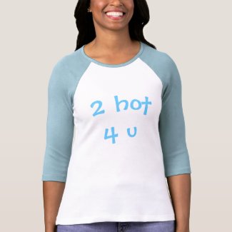 2 hot 4 u T-Shirt shirt