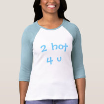 2 hot 4 u T-Shirt by hooyah 2 hot 4 u T-Shirt