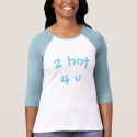 2 hot 4 u T-Shirt by hooyah 2 hot 4 u T-Shirt