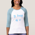 2 hot 4 u T-Shirt