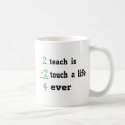 2 teach is 2 touch a  Life 4 ever mugs