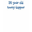 30 year old teeny-bopper t-shirts