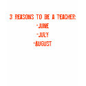 3 reasons to be a teacher:-June-July-August t-shirts by samlty 3 reasons to be a teacher:-June-July-August t-shirts
