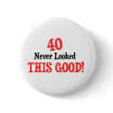 40 Never Looked This Good! buttons by Birthdaybash 40 Never Looked This Good! buttons