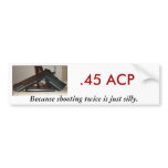 .45 ACP, Because shooting twice... Bumper Stickers