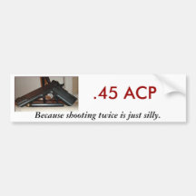 .45 ACP, Because shooting twice... Bumper Stickers