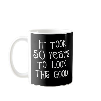 50th birthday, 50 years to look this good! coffee mug by 50thbirthdaygifts_