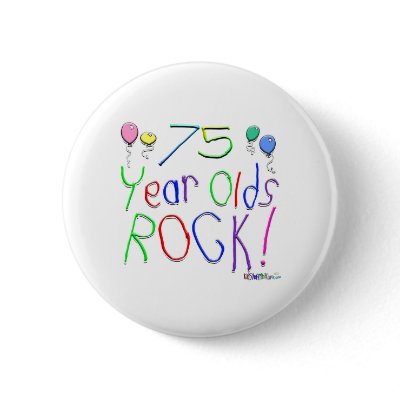 75 Year Olds Rock! Button by TShirtDotCom