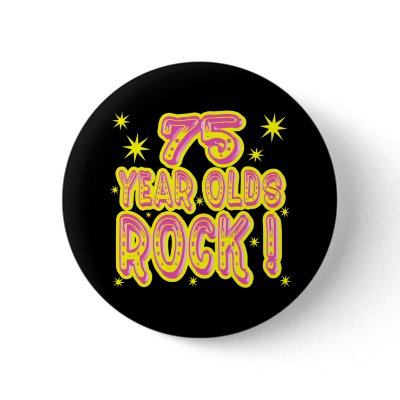 75 Year Olds Rock! (Pink) Button by TShirtDotCom