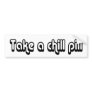 80's catch phase take a chill pill on a sticker bumper sticker