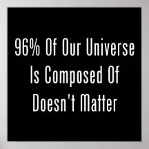 96% Of Our Universe Is Composed Of Doesn't Matter Posters