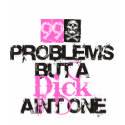 99 problems but a Dick... t-shirts