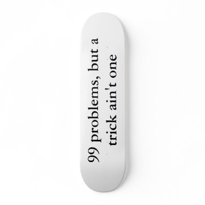 99 problems, but a trick ain't one custom skate board by kpnorthphilly
