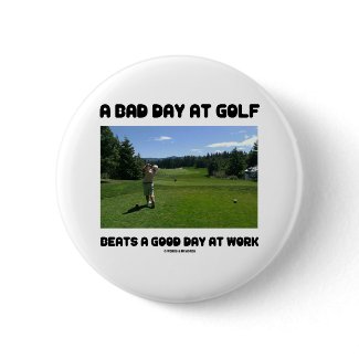 A Bad Day At Golf Beats A Good Day At Work button
