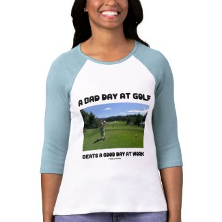 A Bad Day At Golf Beats A Good Day At Work shirt