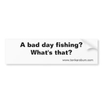 A bad day fishing?, www.tenkarabum.com bumper sticker