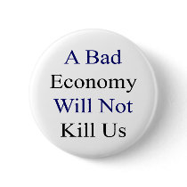 A Bad Economy Will Not Kill Us Button