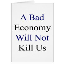 A Bad Economy Will Not Kill Us Card