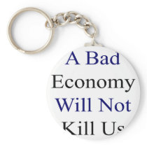 A Bad Economy Will Not Kill Us Keychain