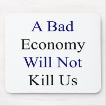 A Bad Economy Will Not Kill Us Mousepad