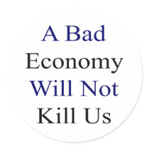 A Bad Economy Will Not Kill Us Sticker