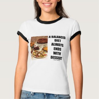 A Balanced Diet Always Ends With Dessert shirt