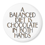 A balanced diet is chocolate in both hands fridge magnet