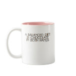 A balanced diet is chocolate in both hands mugs