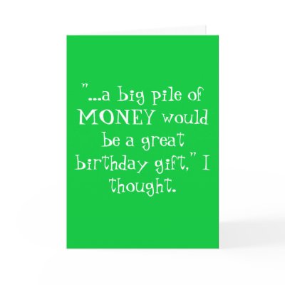 "...a big pile of MONEY would be a great birthd... Greeting Cards by thenettrader