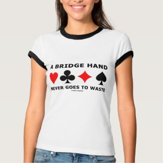 A Bridge Hand Never Goes To Waste shirt