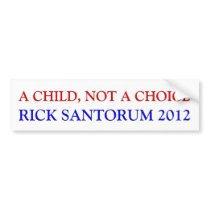 A CHILD, NOT A CHOICE, RICK SANTORUM 2012 BUMPER STICKER
