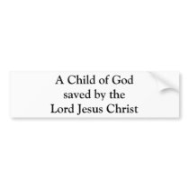 A Child of God saved by the Lord Jesus Christ bumper stickers