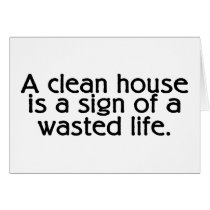 A Clean House Is A Sign Of A Wasted Life cards by TeeZazzle A Clean House Is A Sign Of A Wasted Life cards