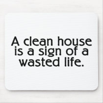 A Clean House Is A Sign Of A Wasted Life mousepads by CelebrationZazzle A Clean House Is A Sign Of A Wasted Life mousepads