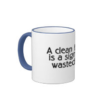 A Clean House Is A Sign Of A Wasted Life mugs by TeeZazzle A Clean House Is A Sign Of A Wasted Life mugs