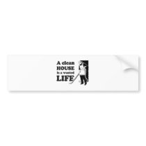 A CLEAN HOUSE IS A WASTED LIFE BUMPER STICKERS