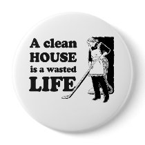 A CLEAN HOUSE IS A WASTED LIFE PINBACK BUTTONS