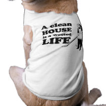 A CLEAN HOUSE IS A WASTED LIFE pet clothing