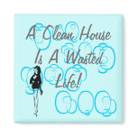 A Clean House Is A Wasted Life! magnets