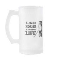 A CLEAN HOUSE IS A WASTED LIFE COFFEE MUG