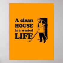 A CLEAN HOUSE IS A WASTED LIFE PRINT