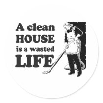 A CLEAN HOUSE IS A WASTED LIFE ROUND STICKERS